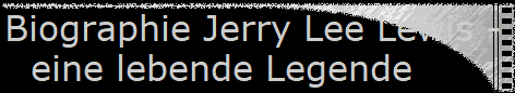 Biographie Jerry Lee Lewis -  
 eine lebende Legende